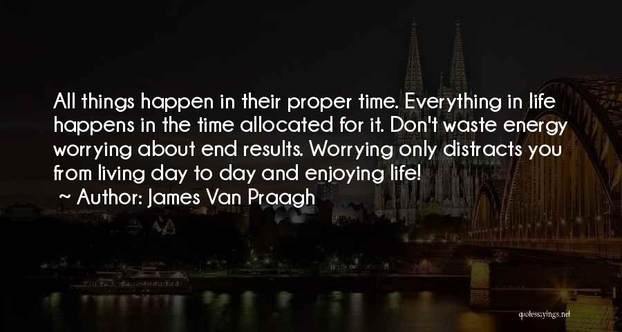 James Van Praagh Quotes: All Things Happen In Their Proper Time. Everything In Life Happens In The Time Allocated For It. Don't Waste Energy