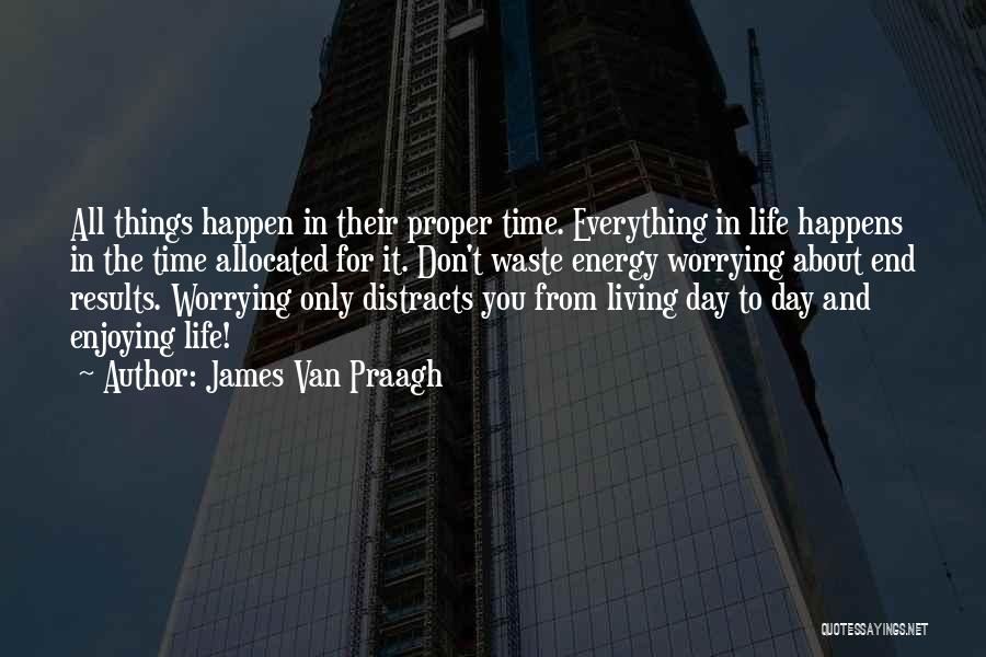 James Van Praagh Quotes: All Things Happen In Their Proper Time. Everything In Life Happens In The Time Allocated For It. Don't Waste Energy