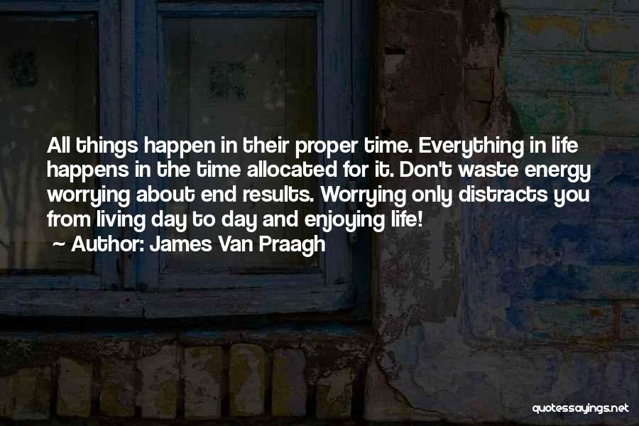 James Van Praagh Quotes: All Things Happen In Their Proper Time. Everything In Life Happens In The Time Allocated For It. Don't Waste Energy