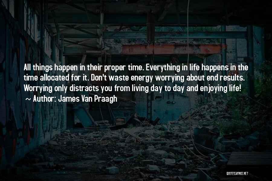 James Van Praagh Quotes: All Things Happen In Their Proper Time. Everything In Life Happens In The Time Allocated For It. Don't Waste Energy