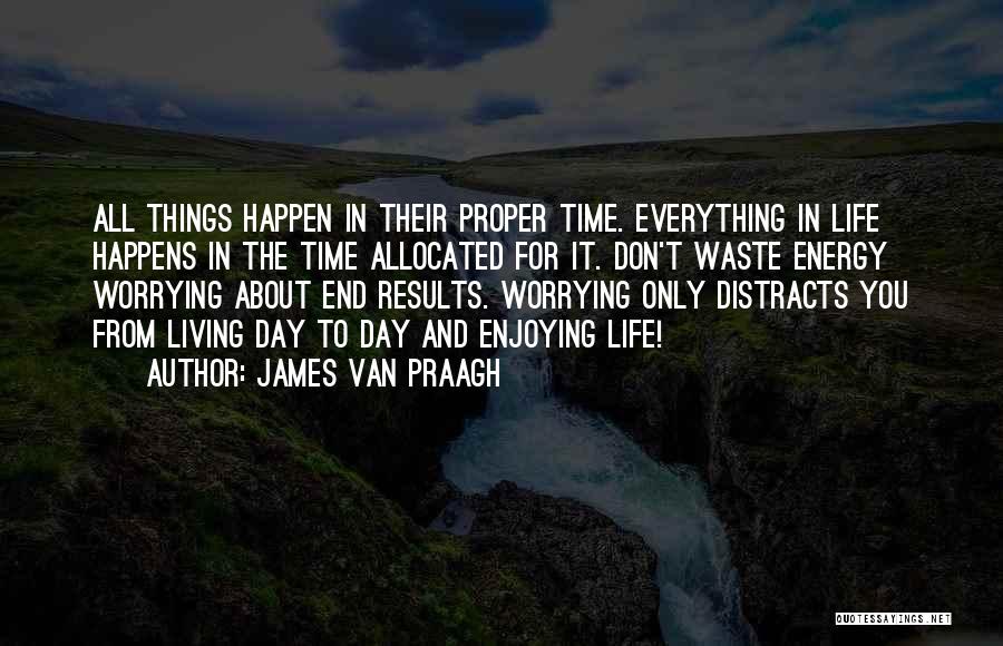 James Van Praagh Quotes: All Things Happen In Their Proper Time. Everything In Life Happens In The Time Allocated For It. Don't Waste Energy