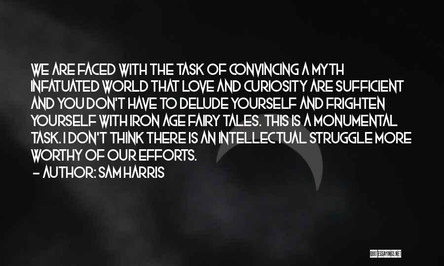 Sam Harris Quotes: We Are Faced With The Task Of Convincing A Myth Infatuated World That Love And Curiosity Are Sufficient And You