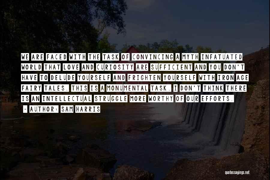 Sam Harris Quotes: We Are Faced With The Task Of Convincing A Myth Infatuated World That Love And Curiosity Are Sufficient And You