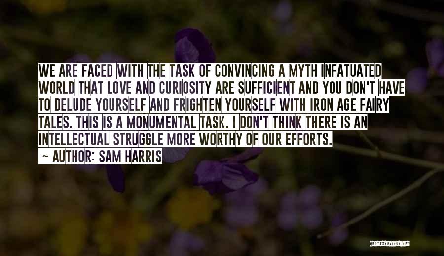 Sam Harris Quotes: We Are Faced With The Task Of Convincing A Myth Infatuated World That Love And Curiosity Are Sufficient And You