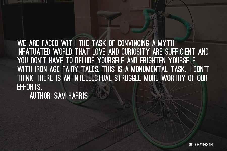 Sam Harris Quotes: We Are Faced With The Task Of Convincing A Myth Infatuated World That Love And Curiosity Are Sufficient And You