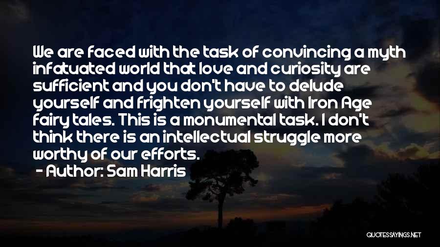 Sam Harris Quotes: We Are Faced With The Task Of Convincing A Myth Infatuated World That Love And Curiosity Are Sufficient And You