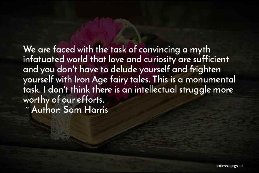 Sam Harris Quotes: We Are Faced With The Task Of Convincing A Myth Infatuated World That Love And Curiosity Are Sufficient And You