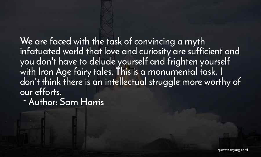 Sam Harris Quotes: We Are Faced With The Task Of Convincing A Myth Infatuated World That Love And Curiosity Are Sufficient And You