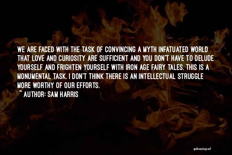 Sam Harris Quotes: We Are Faced With The Task Of Convincing A Myth Infatuated World That Love And Curiosity Are Sufficient And You