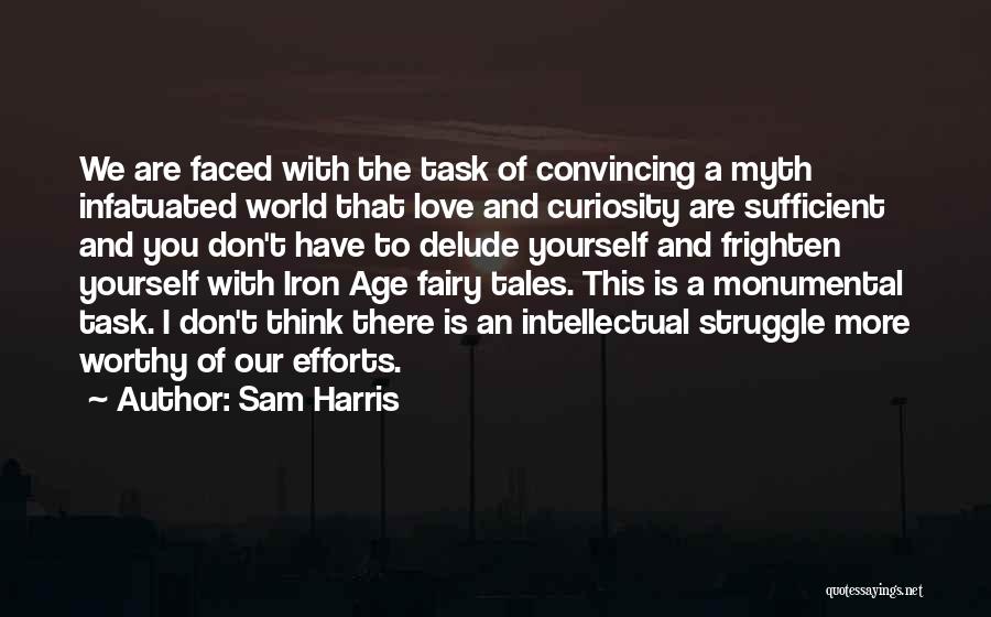 Sam Harris Quotes: We Are Faced With The Task Of Convincing A Myth Infatuated World That Love And Curiosity Are Sufficient And You