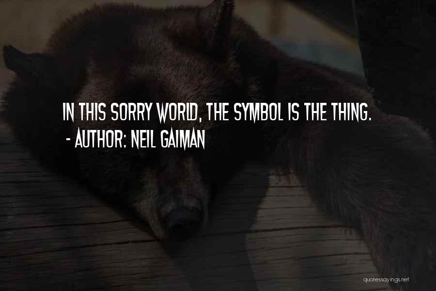 Neil Gaiman Quotes: In This Sorry World, The Symbol Is The Thing.