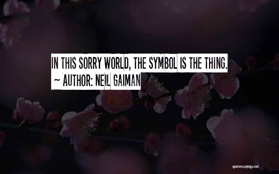 Neil Gaiman Quotes: In This Sorry World, The Symbol Is The Thing.