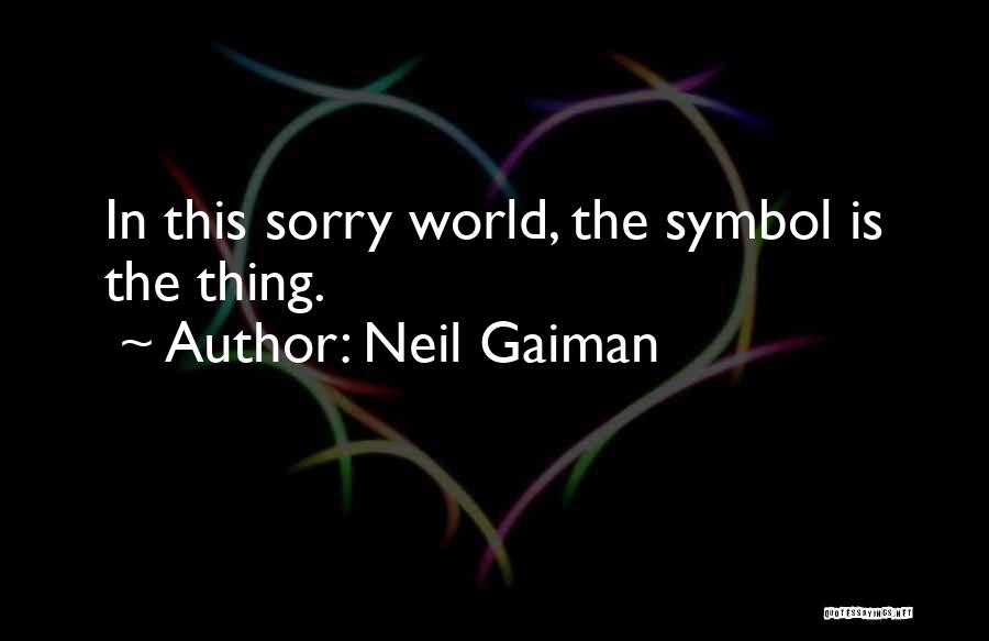 Neil Gaiman Quotes: In This Sorry World, The Symbol Is The Thing.