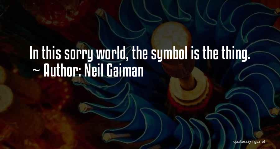 Neil Gaiman Quotes: In This Sorry World, The Symbol Is The Thing.