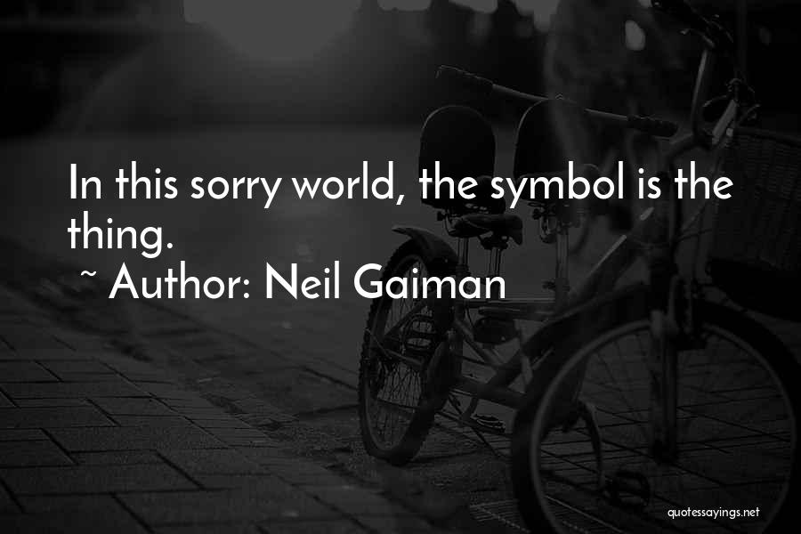 Neil Gaiman Quotes: In This Sorry World, The Symbol Is The Thing.