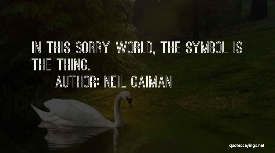 Neil Gaiman Quotes: In This Sorry World, The Symbol Is The Thing.