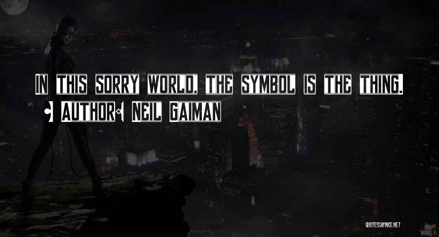 Neil Gaiman Quotes: In This Sorry World, The Symbol Is The Thing.