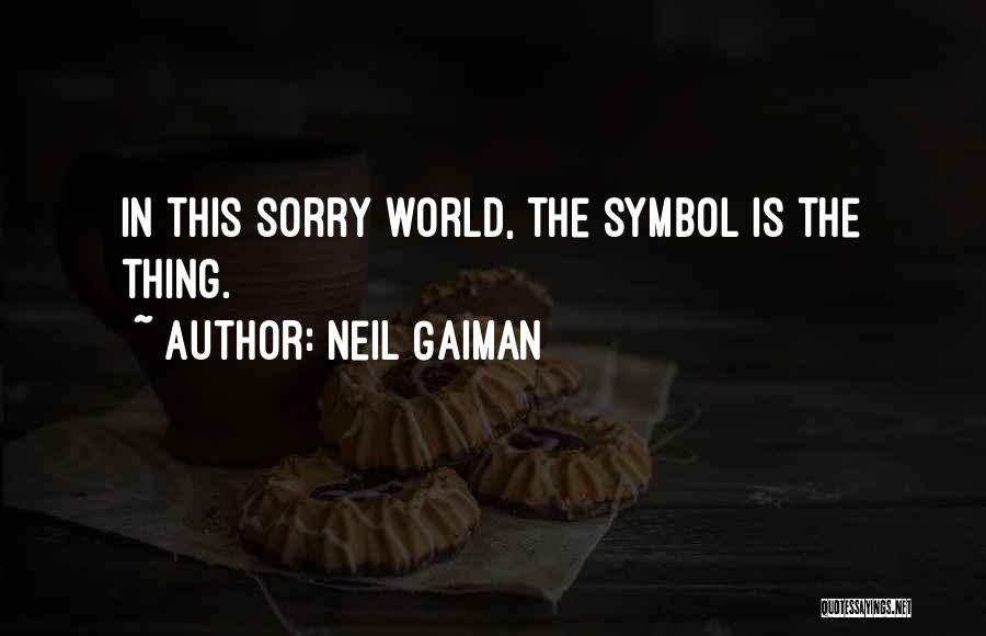 Neil Gaiman Quotes: In This Sorry World, The Symbol Is The Thing.