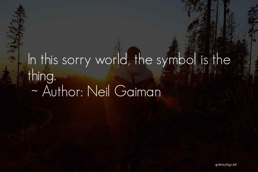 Neil Gaiman Quotes: In This Sorry World, The Symbol Is The Thing.