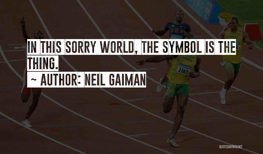 Neil Gaiman Quotes: In This Sorry World, The Symbol Is The Thing.