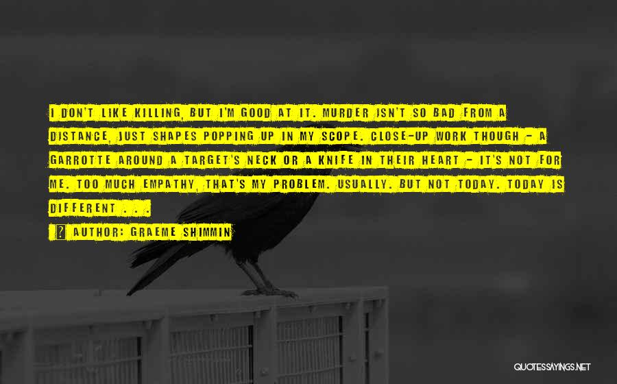 Graeme Shimmin Quotes: I Don't Like Killing, But I'm Good At It. Murder Isn't So Bad From A Distance, Just Shapes Popping Up
