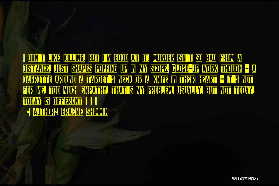 Graeme Shimmin Quotes: I Don't Like Killing, But I'm Good At It. Murder Isn't So Bad From A Distance, Just Shapes Popping Up