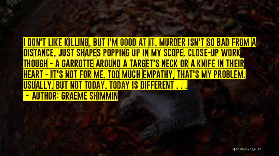 Graeme Shimmin Quotes: I Don't Like Killing, But I'm Good At It. Murder Isn't So Bad From A Distance, Just Shapes Popping Up