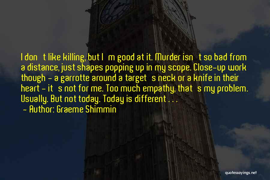 Graeme Shimmin Quotes: I Don't Like Killing, But I'm Good At It. Murder Isn't So Bad From A Distance, Just Shapes Popping Up