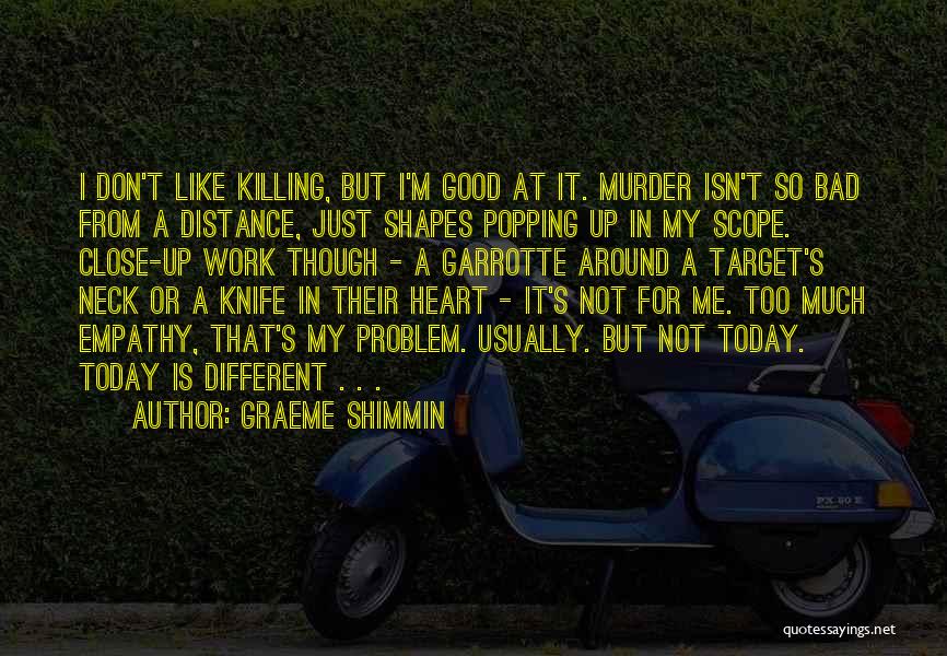 Graeme Shimmin Quotes: I Don't Like Killing, But I'm Good At It. Murder Isn't So Bad From A Distance, Just Shapes Popping Up