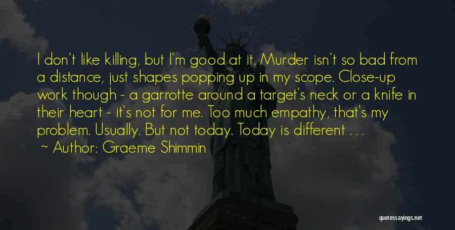 Graeme Shimmin Quotes: I Don't Like Killing, But I'm Good At It. Murder Isn't So Bad From A Distance, Just Shapes Popping Up