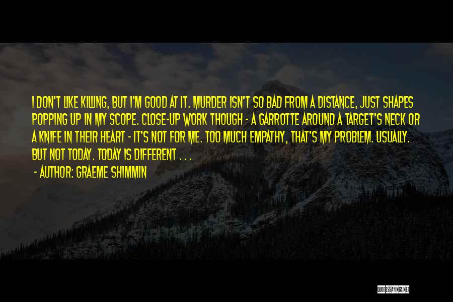 Graeme Shimmin Quotes: I Don't Like Killing, But I'm Good At It. Murder Isn't So Bad From A Distance, Just Shapes Popping Up