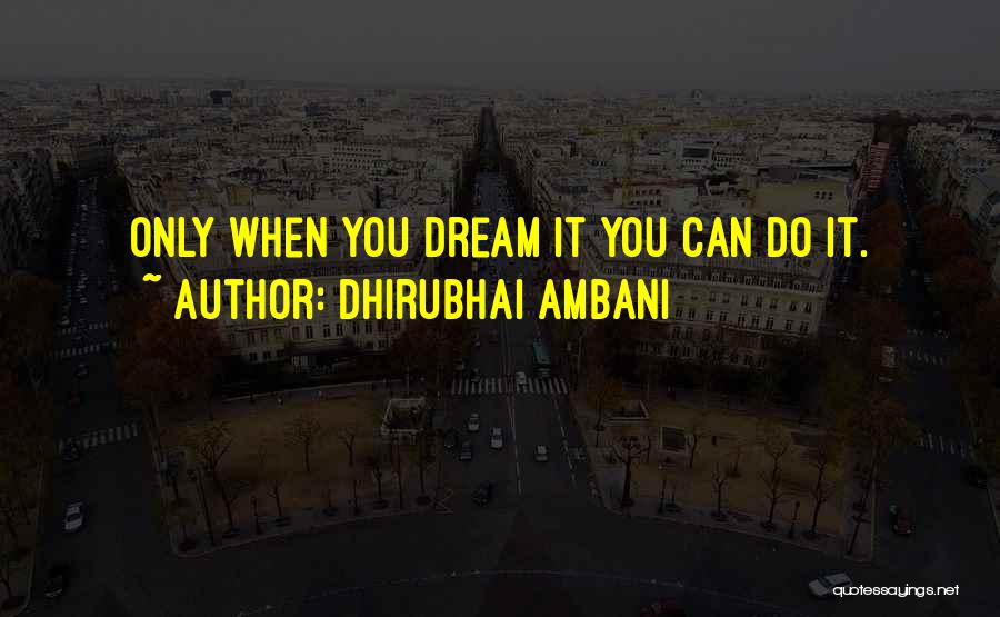 Dhirubhai Ambani Quotes: Only When You Dream It You Can Do It.