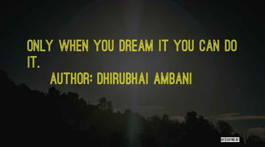 Dhirubhai Ambani Quotes: Only When You Dream It You Can Do It.