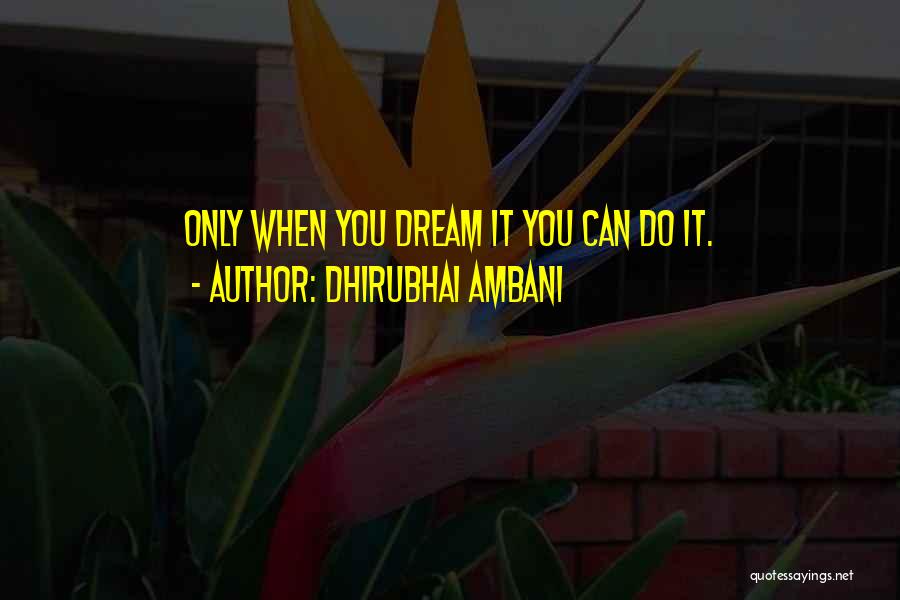 Dhirubhai Ambani Quotes: Only When You Dream It You Can Do It.