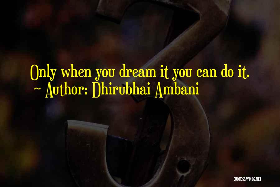 Dhirubhai Ambani Quotes: Only When You Dream It You Can Do It.