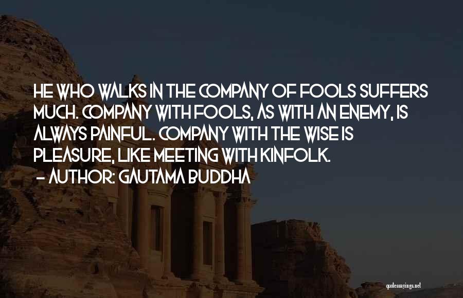 Gautama Buddha Quotes: He Who Walks In The Company Of Fools Suffers Much. Company With Fools, As With An Enemy, Is Always Painful.