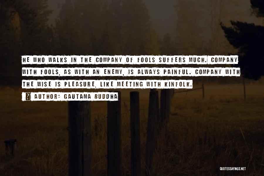Gautama Buddha Quotes: He Who Walks In The Company Of Fools Suffers Much. Company With Fools, As With An Enemy, Is Always Painful.