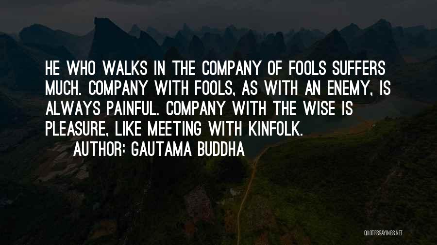 Gautama Buddha Quotes: He Who Walks In The Company Of Fools Suffers Much. Company With Fools, As With An Enemy, Is Always Painful.