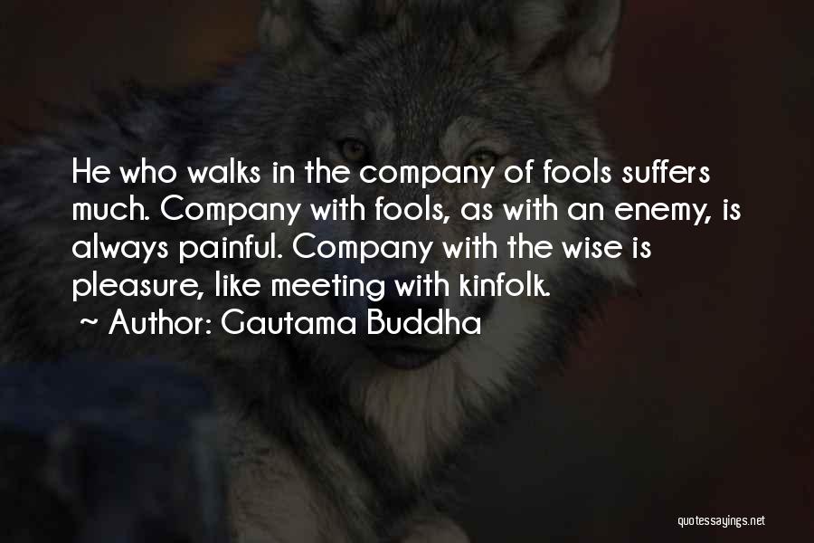 Gautama Buddha Quotes: He Who Walks In The Company Of Fools Suffers Much. Company With Fools, As With An Enemy, Is Always Painful.