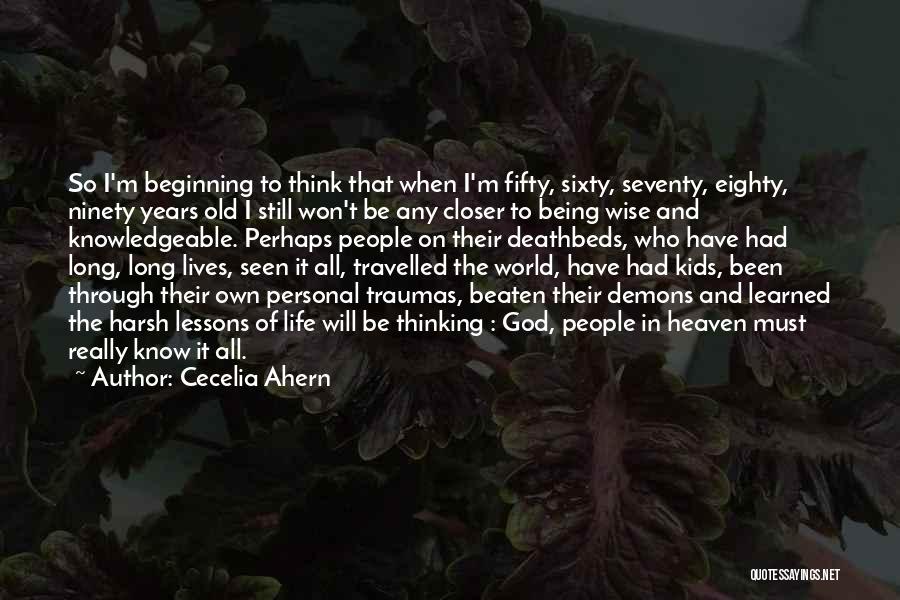 Cecelia Ahern Quotes: So I'm Beginning To Think That When I'm Fifty, Sixty, Seventy, Eighty, Ninety Years Old I Still Won't Be Any