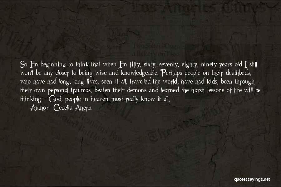 Cecelia Ahern Quotes: So I'm Beginning To Think That When I'm Fifty, Sixty, Seventy, Eighty, Ninety Years Old I Still Won't Be Any