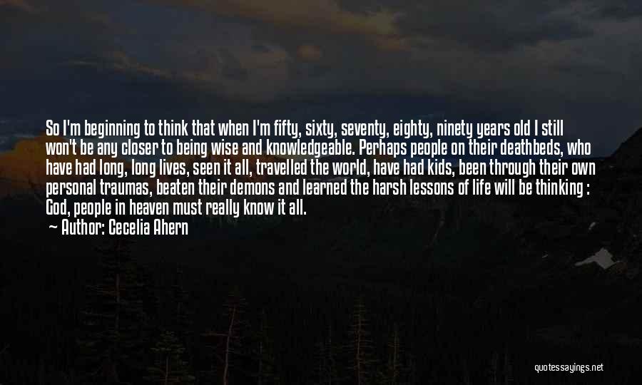 Cecelia Ahern Quotes: So I'm Beginning To Think That When I'm Fifty, Sixty, Seventy, Eighty, Ninety Years Old I Still Won't Be Any