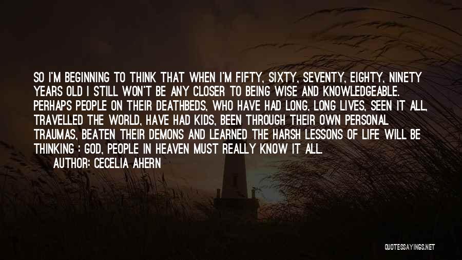 Cecelia Ahern Quotes: So I'm Beginning To Think That When I'm Fifty, Sixty, Seventy, Eighty, Ninety Years Old I Still Won't Be Any