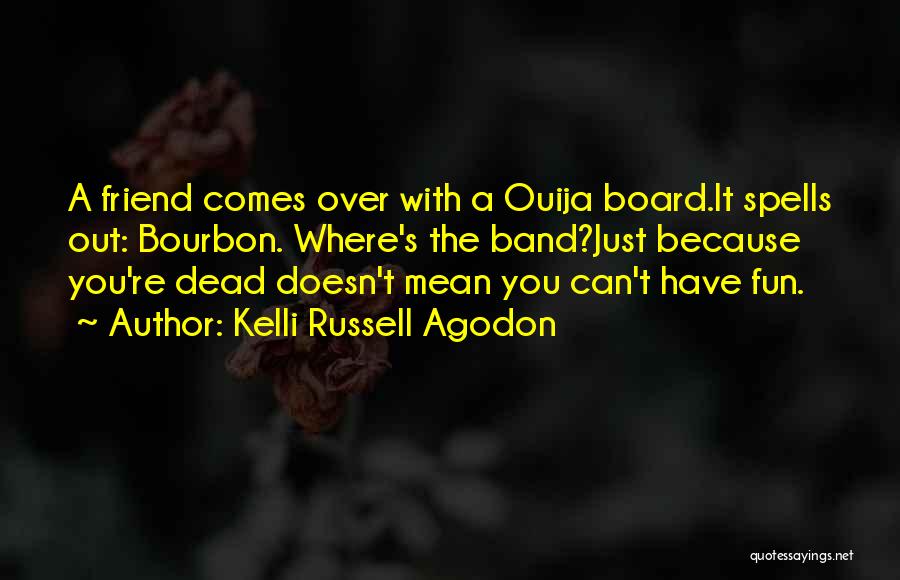 Kelli Russell Agodon Quotes: A Friend Comes Over With A Ouija Board.it Spells Out: Bourbon. Where's The Band?just Because You're Dead Doesn't Mean You
