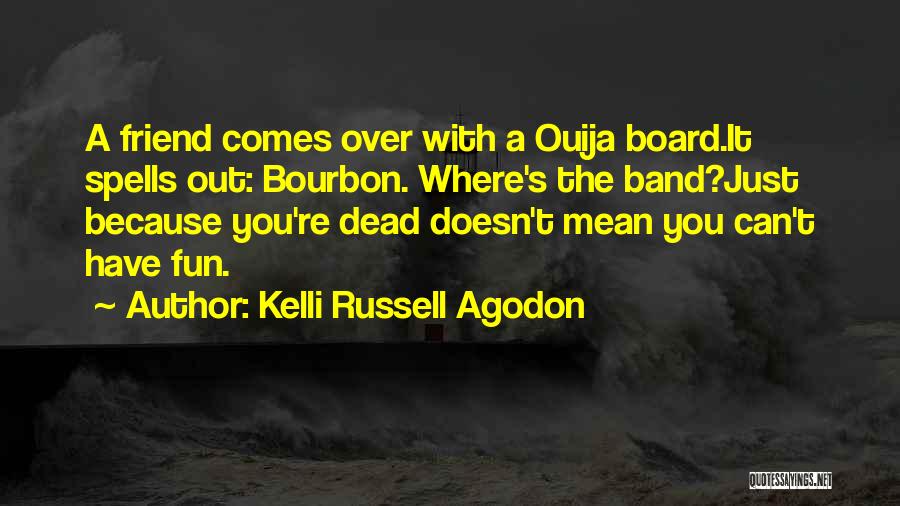 Kelli Russell Agodon Quotes: A Friend Comes Over With A Ouija Board.it Spells Out: Bourbon. Where's The Band?just Because You're Dead Doesn't Mean You