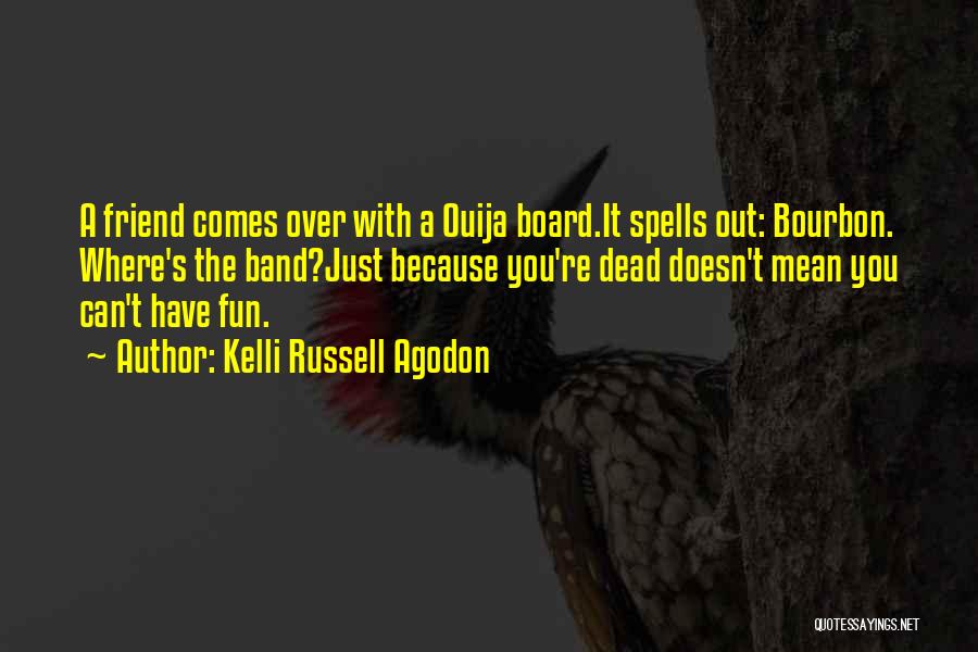 Kelli Russell Agodon Quotes: A Friend Comes Over With A Ouija Board.it Spells Out: Bourbon. Where's The Band?just Because You're Dead Doesn't Mean You