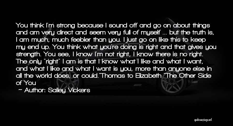 Salley Vickers Quotes: You Think I'm Strong Because I Sound Off And Go On About Things And Am Very Direct And Seem Very