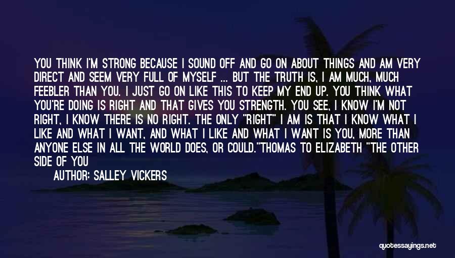 Salley Vickers Quotes: You Think I'm Strong Because I Sound Off And Go On About Things And Am Very Direct And Seem Very