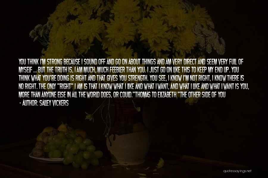 Salley Vickers Quotes: You Think I'm Strong Because I Sound Off And Go On About Things And Am Very Direct And Seem Very