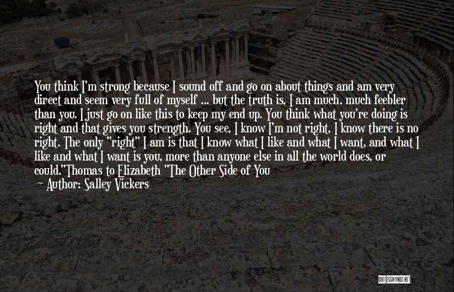 Salley Vickers Quotes: You Think I'm Strong Because I Sound Off And Go On About Things And Am Very Direct And Seem Very
